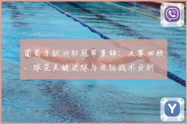 葡萄牙欧洲杯冠军集锦：决赛回顾、球星关键进球与攻防战术分析