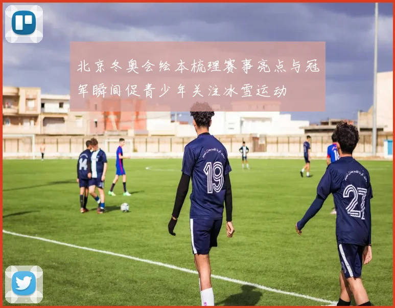 北京冬奥会绘本梳理赛事亮点与冠军瞬间促青少年关注冰雪运动
