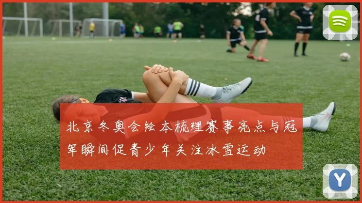 北京冬奥会绘本梳理赛事亮点与冠军瞬间促青少年关注冰雪运动