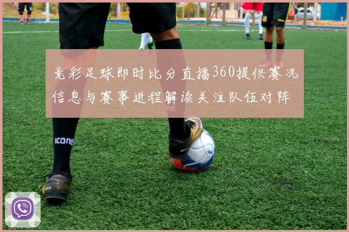 竞彩足球即时比分直播360提供赛况信息与赛事进程解读关注队伍对阵结果